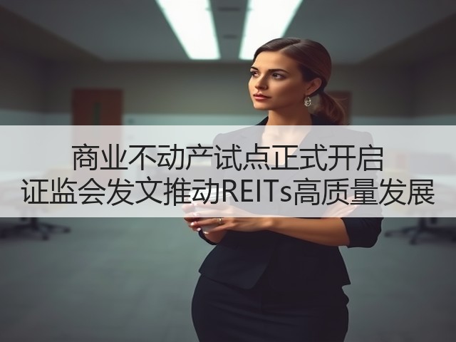 商业不动产试点正式开启 证监会发文推动REITs高质量发展(图1)
