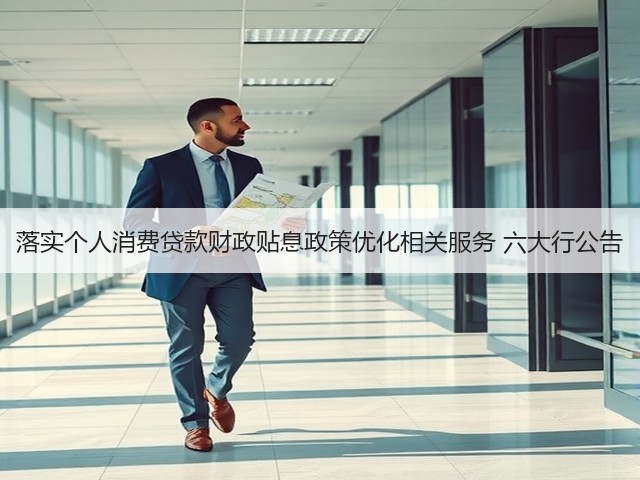 落实个人消费贷款财政贴息政策优化相关服务 六大行公告(图2)