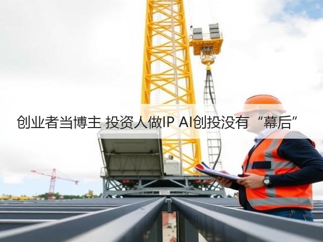 创业者当博主 投资人做IP AI创投没有“幕后”(图2)