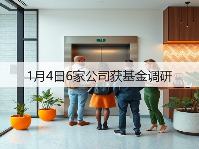 1月4日6家公司获基金调研(图1)