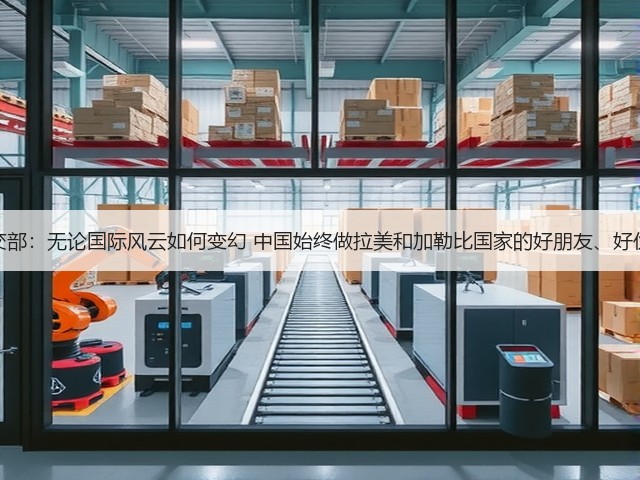 外交部:无论国际风云如何变幻 中国始终做拉美和加勒比国家的好朋友、好伙伴(图2) 外交部:无论国际风云如何变幻 中国始终做拉美和加勒比国家的好朋友、好伙伴(图2)