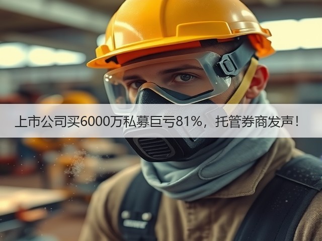 上市公司买6000万私募巨亏81%，托管券商发声！(图2)