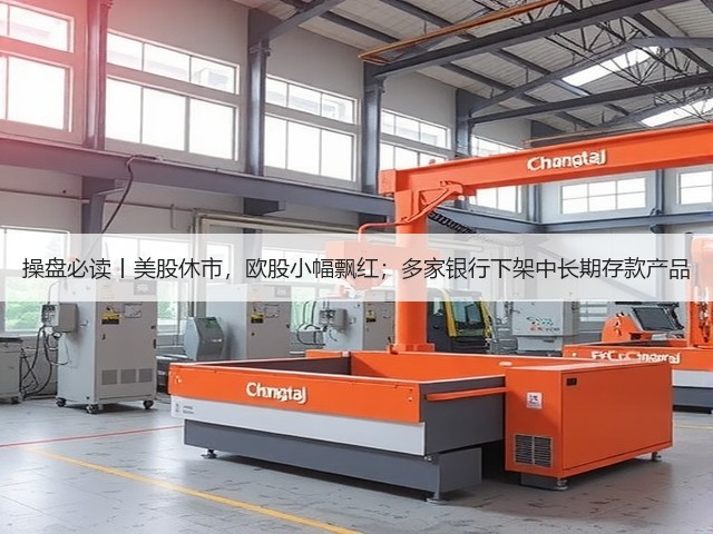 操盘必读丨美股休市,欧股小幅飘红;多家银行下架中长期存款产品(图2) 操盘必读丨美股休市,欧股小幅飘红;多家银行下架中长期存款产品(图2)