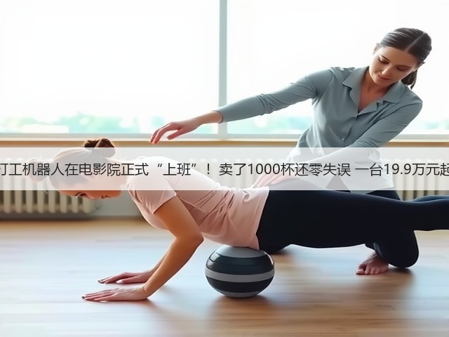 打工机器人在电影院正式“上班”!卖了1000杯还零失误 一台19.9万元起(图3) 打工机器人在电影院正式“上班”!卖了1000杯还零失误 一台19.9万元起(图3)
