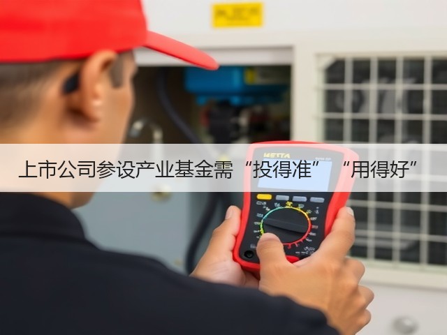 上市公司参设产业基金需“投得准”“用得好”(图2)