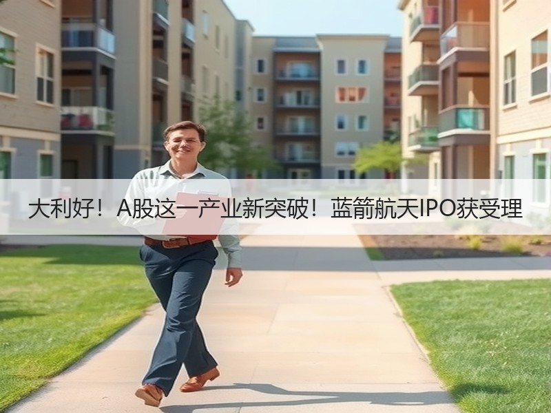 大利好！A股这一产业新突破！蓝箭航天IPO获受理