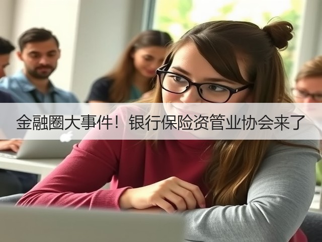 金融圈大事件!银行保险资管业协会来了(图3) 金融圈大事件!银行保险资管业协会来了(图3)