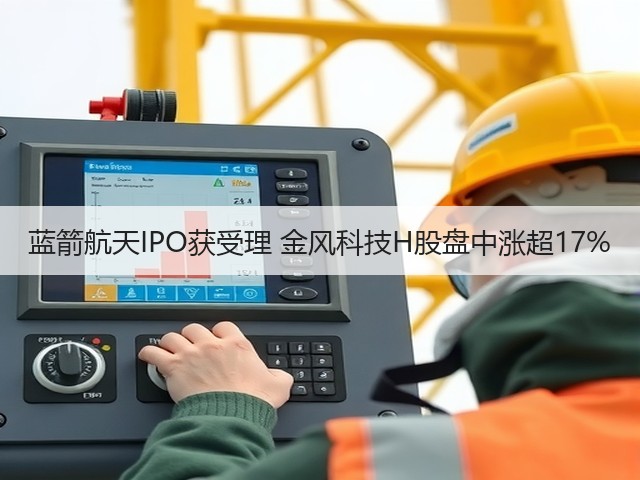 蓝箭航天IPO获受理 金风科技H股盘中涨超17%(图3) 蓝箭航天IPO获受理 金风科技H股盘中涨超17%(图3)