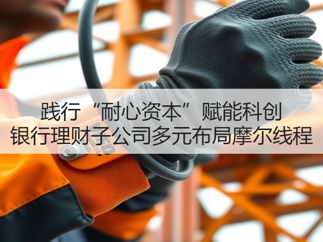 践行“耐心资本”赋能科创 银行理财子公司多元布局摩尔线程(图2) 践行“耐心资本”赋能科创 银行理财子公司多元布局摩尔线程(图2)