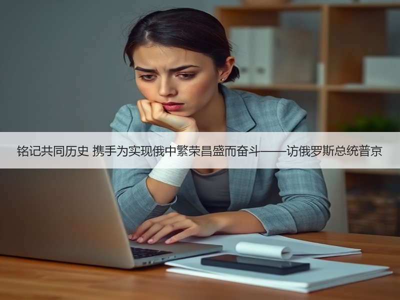 铭记共同历史 携手为实现俄中繁荣昌盛而奋斗——访俄罗斯总统普京
