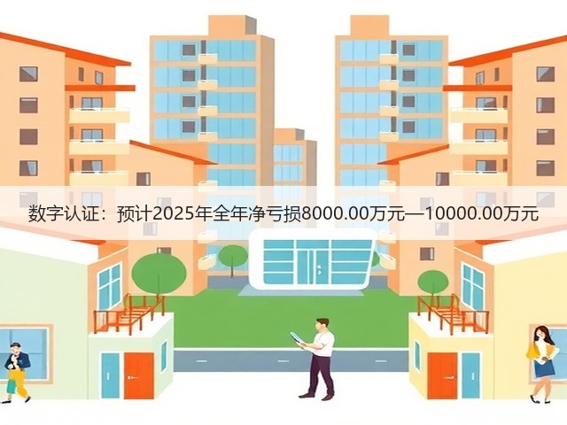 数字认证：预计2025年全年净亏损8000.00万元—10000.00万元(图3)