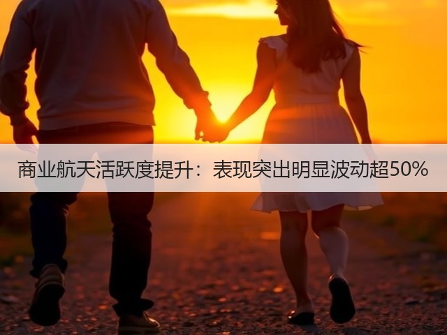 商业航天活跃度提升：表现突出明显波动超50%(图1)
