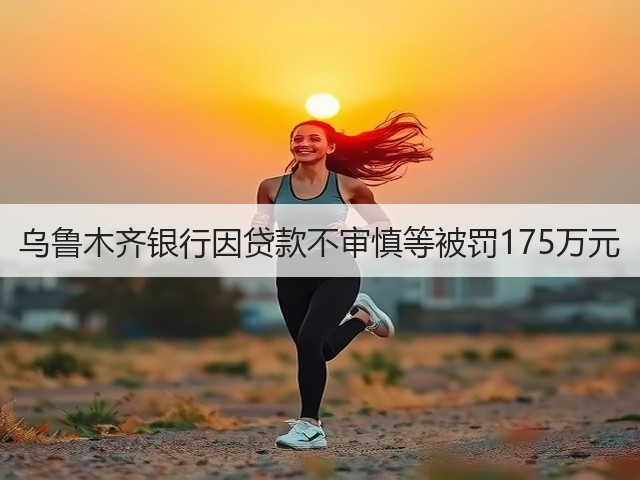 乌鲁木齐银行因贷款不审慎等被罚175万元(图1)