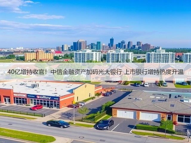 40亿增持收官！中信金融资产加码光大银行 上市银行增持热度升温(图1)