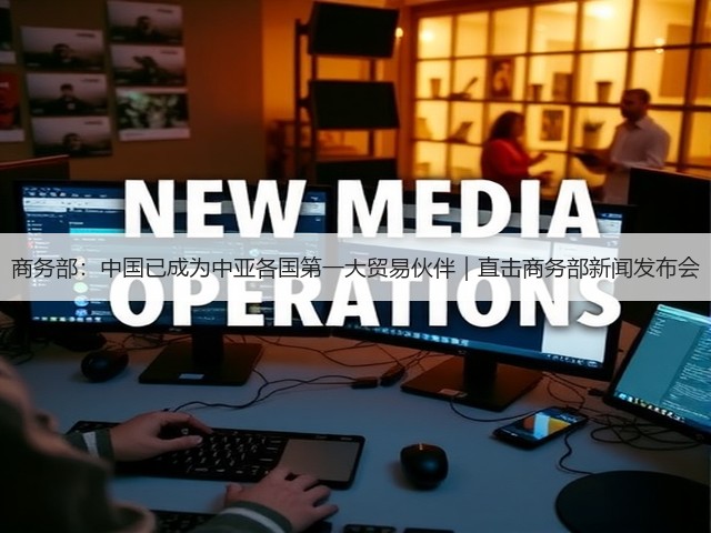 商务部：中国已成为中亚各国第一大贸易伙伴｜直击商务部新闻发布会(图3)