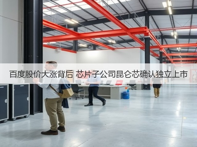 百度股价大涨背后 芯片子公司昆仑芯确认独立上市(图3)