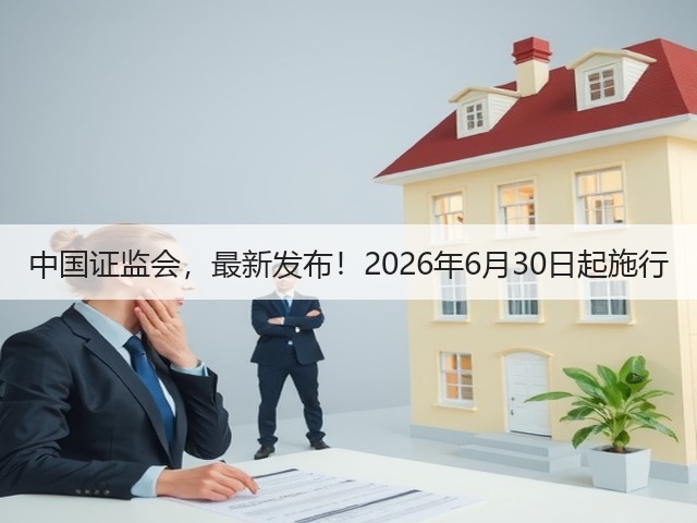 中国证监会,最新发布!2026年6月30日起施行(图1) 中国证监会,最新发布!2026年6月30日起施行(图1)