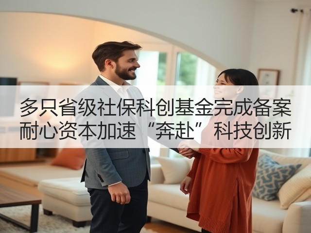 多只省级社保科创基金完成备案 耐心资本加速“奔赴”科技创新(图1) 多只省级社保科创基金完成备案 耐心资本加速“奔赴”科技创新(图1)