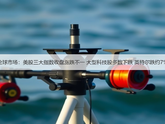 全球市场:美股三大指数收盘涨跌不一 大型科技股多数下跌 英特尔跌约7%(图2) 全球市场:美股三大指数收盘涨跌不一 大型科技股多数下跌 英特尔跌约7%(图2)