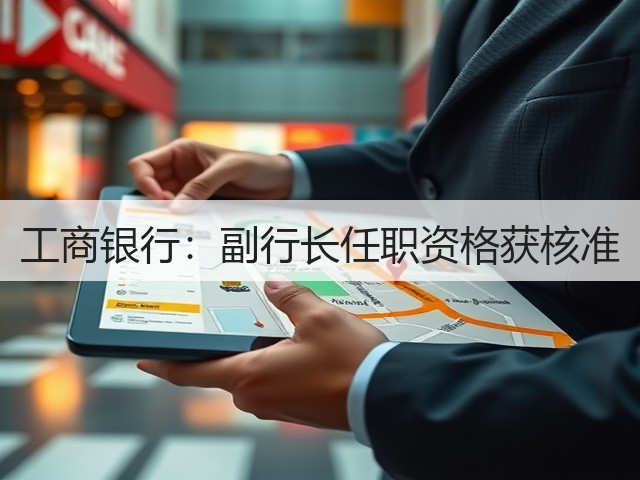 工商银行:副行长任职资格获核准(图2) 工商银行:副行长任职资格获核准(图2)