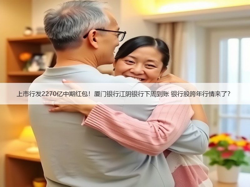 上市行发2270亿中期红包！厦门银行江阴银行下周到账 银行股跨年行情来了？