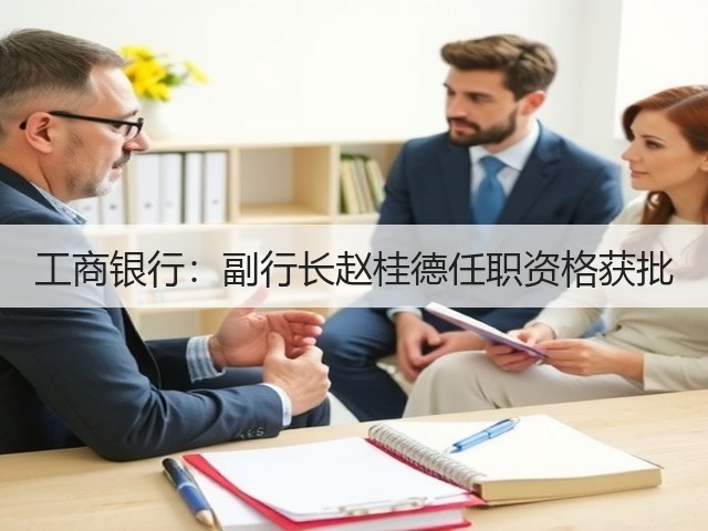 工商银行：副行长赵桂德任职资格获批(图1)