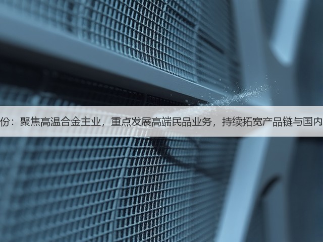 图南股份:聚焦高温合金主业,重点发展高端民品业务,持续拓宽产品链与国内外市场(图1) 图南股份:聚焦高温合金主业,重点发展高端民品业务,持续拓宽产品链与国内外市场(图1)