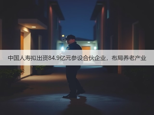 中国人寿拟出资84.9亿元参设合伙企业，布局养老产业(图2)
