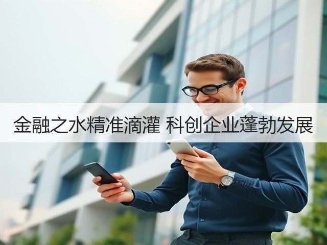 金融之水精准滴灌 科创企业蓬勃发展(图1) 金融之水精准滴灌 科创企业蓬勃发展(图1)
