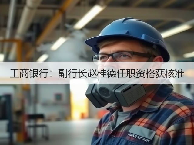 工商银行：副行长赵桂德任职资格获核准(图1)