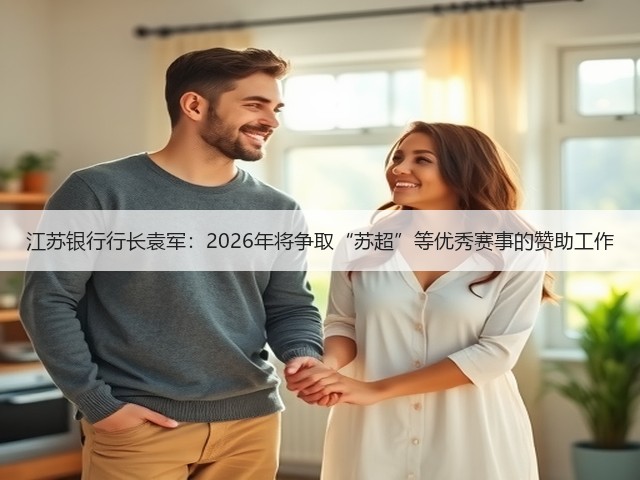 江苏银行行长袁军:2026年将争取“苏超”等优秀赛事的赞助工作(图1) 江苏银行行长袁军:2026年将争取“苏超”等优秀赛事的赞助工作(图1)