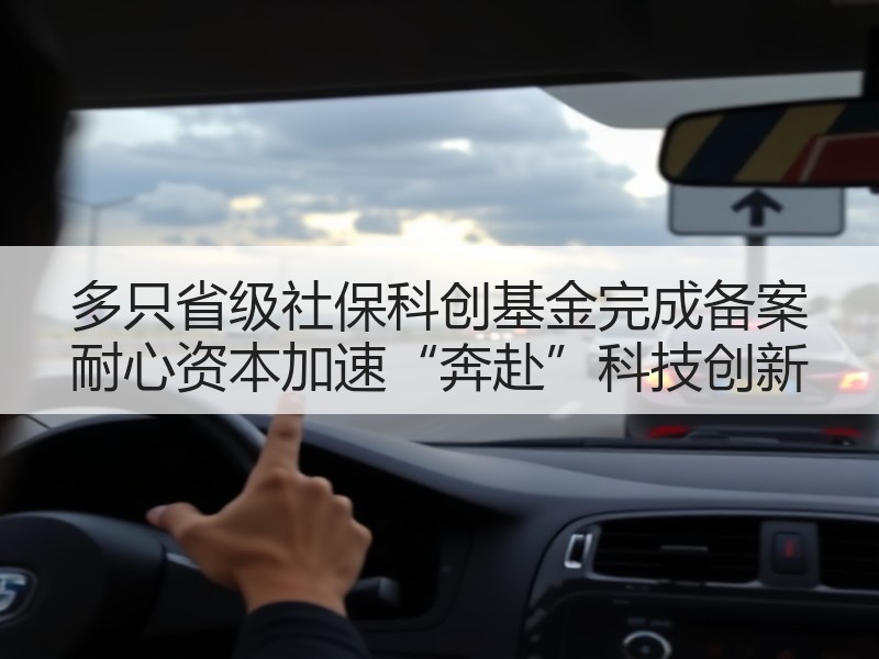 多只省级社保科创基金完成备案 耐心资本加速“奔赴”科技创新