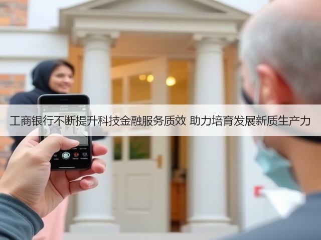 工商银行不断提升科技金融服务质效 助力培育发展新质生产力(图2)