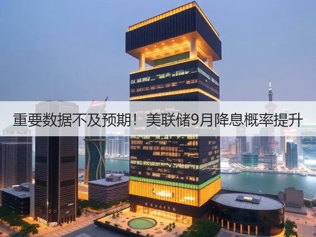 重要数据不及预期！美联储9月降息概率提升(图1)