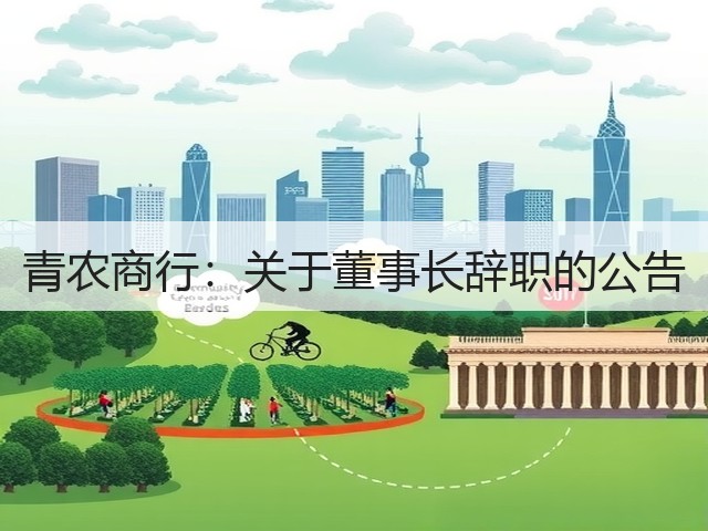青农商行:关于董事长辞职的公告(图3) 青农商行:关于董事长辞职的公告(图3)