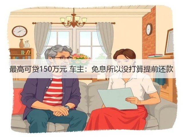 最高可贷150万元 车主：免息所以没打算提前还款(图1)