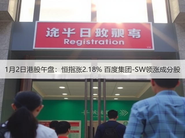 1月2日港股午盘：恒指涨2.18% 百度集团-SW领涨成分股(图2)
