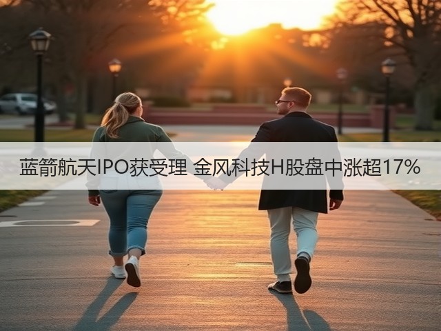 蓝箭航天IPO获受理 金风科技H股盘中涨超17%(图2)