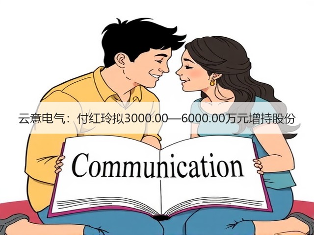 云意电气：付红玲拟3000.00—6000.00万元增持股份(图3)