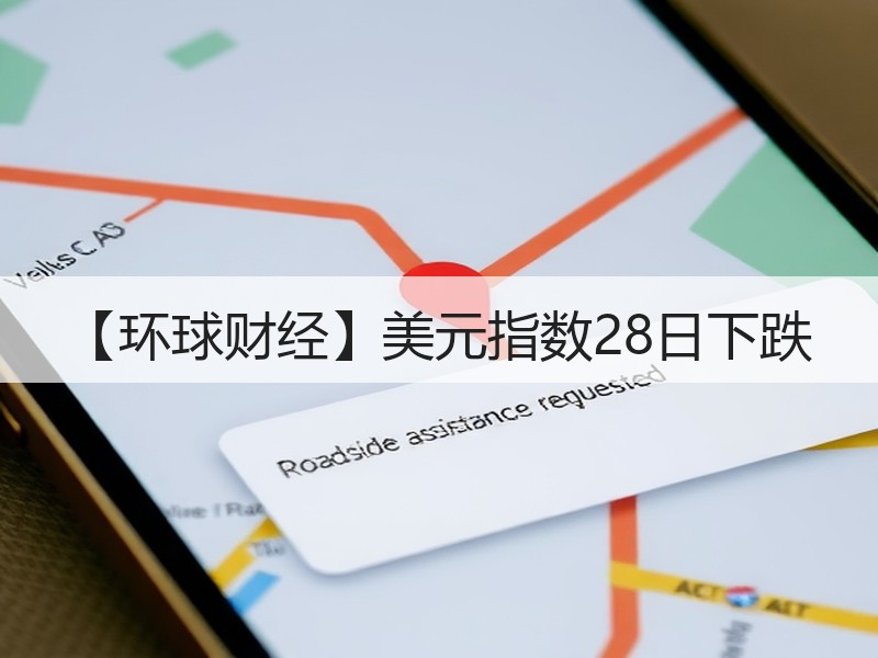 【环球财经】美元指数28日下跌