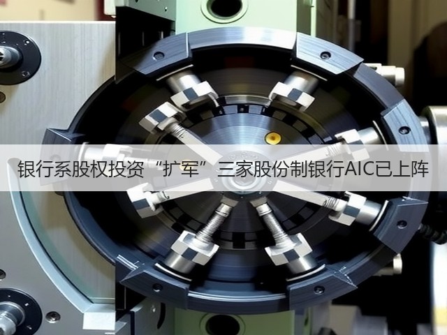 银行系股权投资“扩军”三家股份制银行AIC已上阵(图2) 银行系股权投资“扩军”三家股份制银行AIC已上阵(图2)