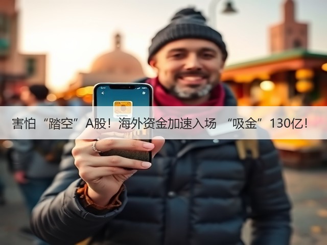 害怕“踏空”A股！海外资金加速入场 “吸金”130亿！(图3)