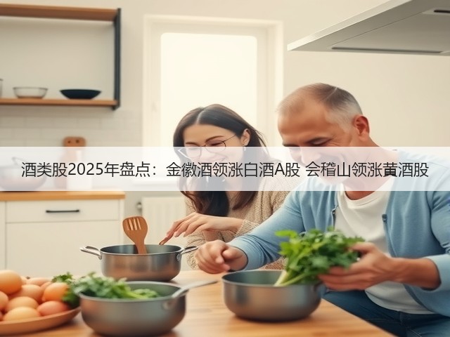 酒类股2025年盘点：金徽酒领涨白酒A股 会稽山领涨黄酒股(图1)