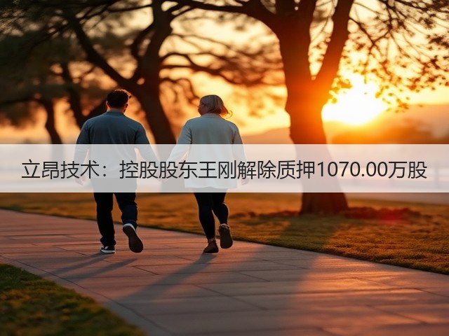 立昂技术：控股股东王刚解除质押1070.00万股(图3)