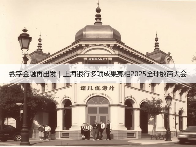 数字金融再出发|上海银行多项成果亮相2025全球数商大会(图1) 数字金融再出发|上海银行多项成果亮相2025全球数商大会(图1)
