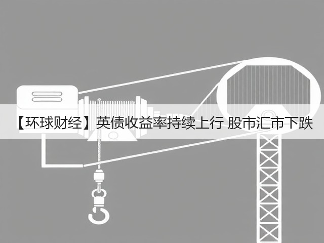 【环球财经】英债收益率持续上行 股市汇市下跌(图1) 【环球财经】英债收益率持续上行 股市汇市下跌(图1)