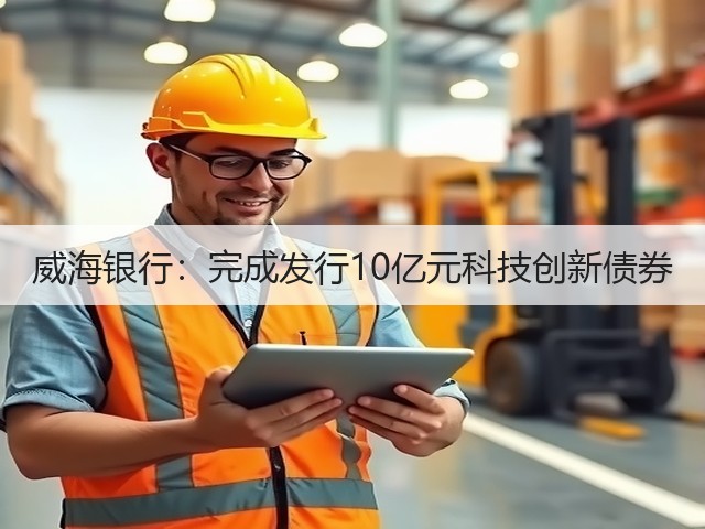 威海银行:完成发行10亿元科技创新债券(图2) 威海银行:完成发行10亿元科技创新债券(图2)