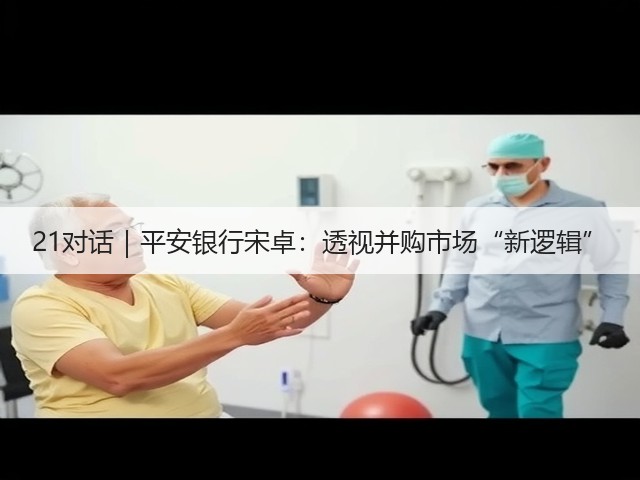 21对话｜平安银行宋卓：透视并购市场“新逻辑”(图2)