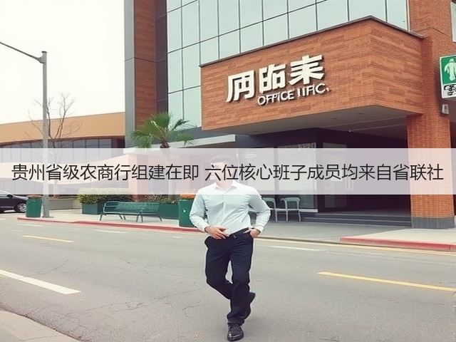 贵州省级农商行组建在即 六位核心班子成员均来自省联社(图2) 贵州省级农商行组建在即 六位核心班子成员均来自省联社(图2)