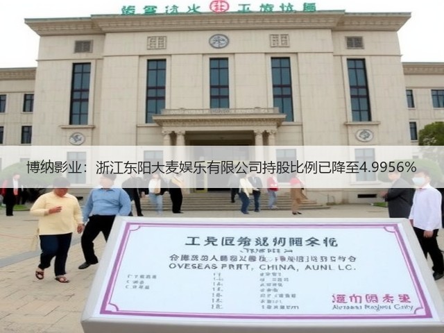 博纳影业：浙江东阳大麦娱乐有限公司持股比例已降至4.9956%(图2)